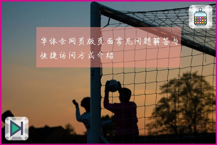 华体会网页版页面常见问题解答与快捷访问方式介绍