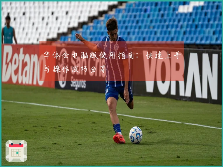 华体会电脑版使用指南：快速上手与操作技巧分享
