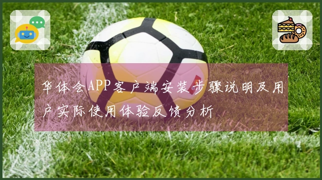 华体会APP客户端安装步骤说明及用户实际使用体验反馈分析