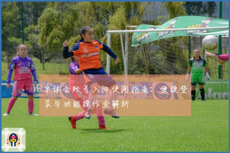 华体会账号入口使用指南：便捷登录与功能操作全解析