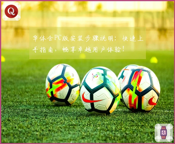 华体会PC版安装步骤说明：快速上手指南，畅享卓越用户体验！