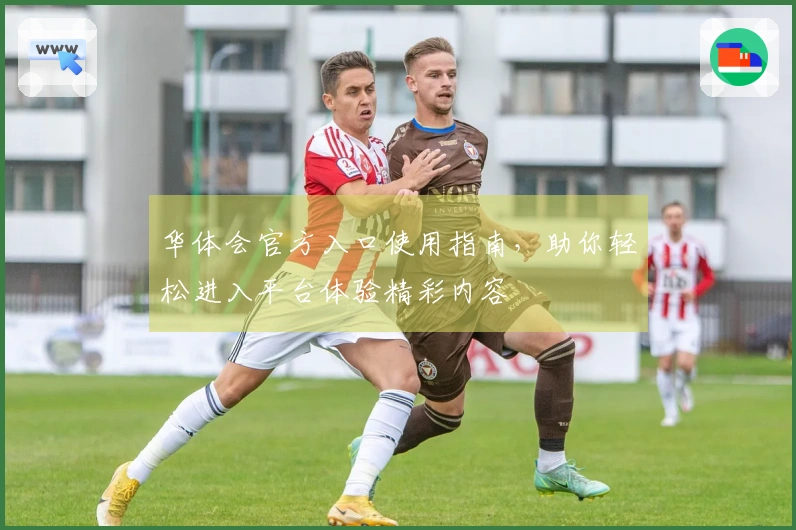 华体会官方入口使用指南，助你轻松进入平台体验精彩内容
