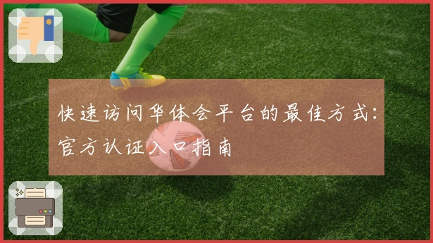 快速访问华体会平台的最佳方式：官方认证入口指南