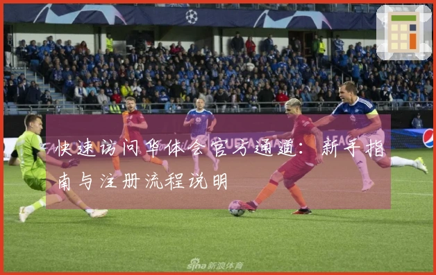 快速访问华体会官方通道：新手指南与注册流程说明