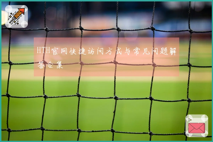 HTH官网快捷访问方式与常见问题解答合集