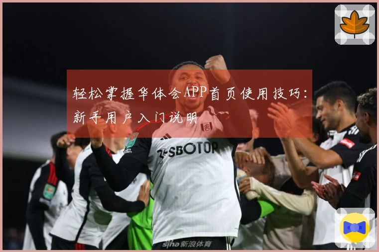轻松掌握华体会APP首页使用技巧：新手用户入门说明