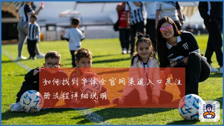 如何找到华体会官网渠道入口及注册流程详细说明