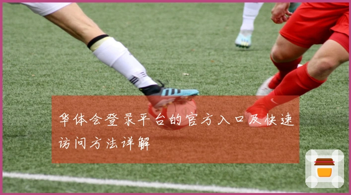 华体会登录平台的官方入口及快速访问方法详解