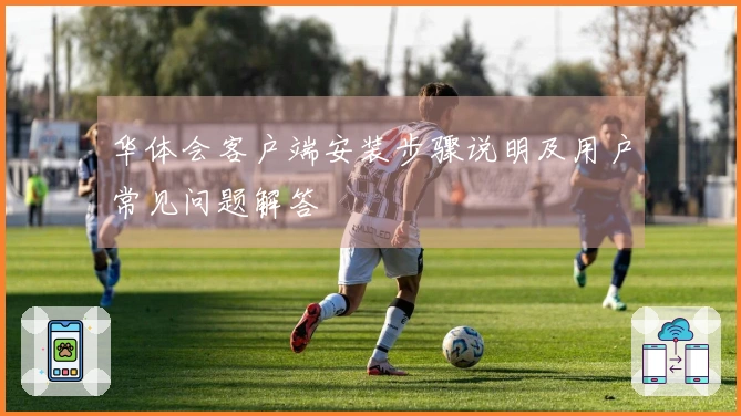 华体会客户端安装步骤说明及用户常见问题解答