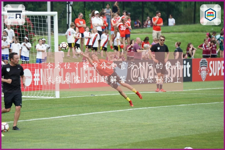 全方位了解华体会官方入口的使用流程及常见问题解答,助你轻松上手快速体验