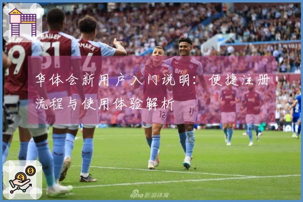 华体会新用户入门说明：便捷注册流程与使用体验解析