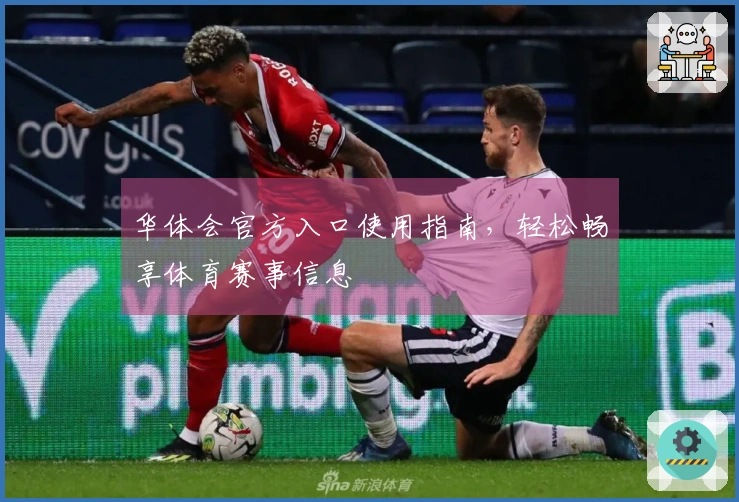 华体会官方入口使用指南,轻松畅享体育赛事信息